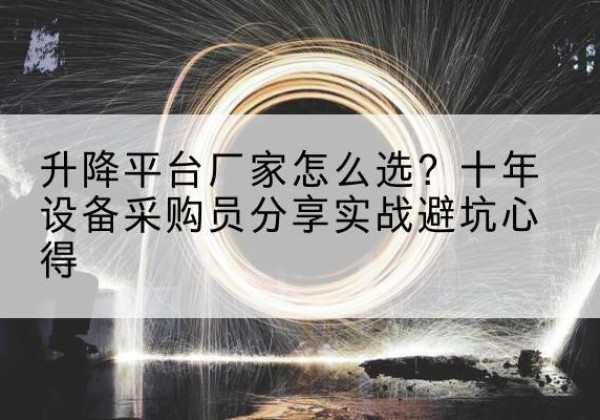 西升降平台厂家-怎么选？十年设备采购员分享实战避坑心得