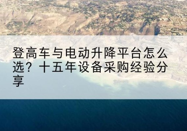 西登高车厂家厂家-登高车与电动升降平台怎么选？十五年设备采购经验分享