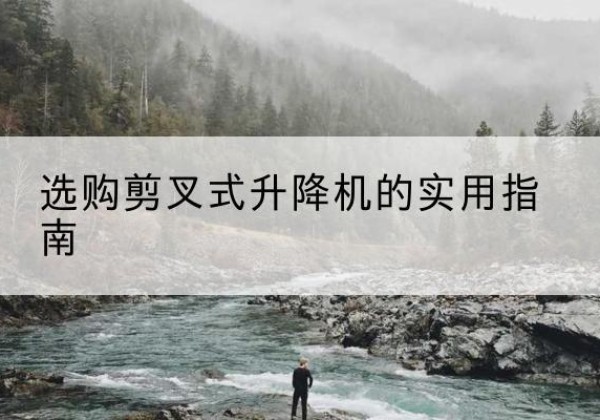 西剪叉式升降机怎么选-选购剪叉式升降机的实用指南